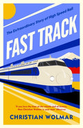 Fast Track - Extraordinary story of High Speed Rail Christian Wolmar