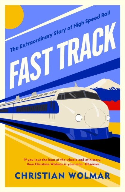 Fast Track - Extraordinary story of High Speed Rail Christian Wolmar