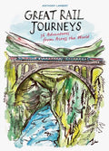 Great Rail Journeys 36 Adventures from across the World Anthony Lambert