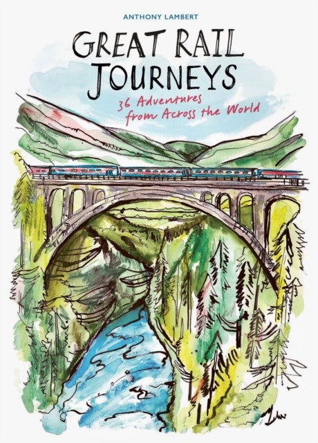 Great Rail Journeys 36 Adventures from across the World Anthony Lambert